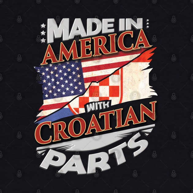 Made In America With Croatian Parts - Gift for Croatian From Croatia by Country Flags